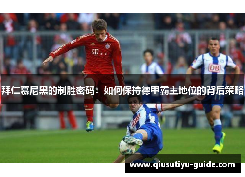 拜仁慕尼黑的制胜密码：如何保持德甲霸主地位的背后策略