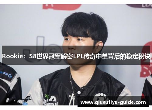 Rookie：S8世界冠军解密LPL传奇中单背后的稳定秘诀