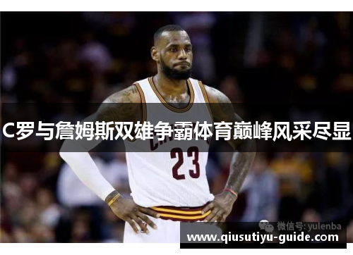C罗与詹姆斯双雄争霸体育巅峰风采尽显