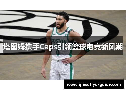 塔图姆携手Caps引领篮球电竞新风潮