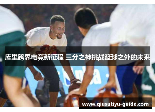 库里跨界电竞新征程 三分之神挑战篮球之外的未来
