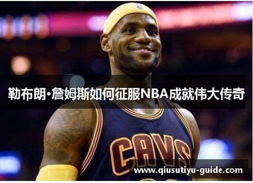 勒布朗·詹姆斯如何征服NBA成就伟大传奇