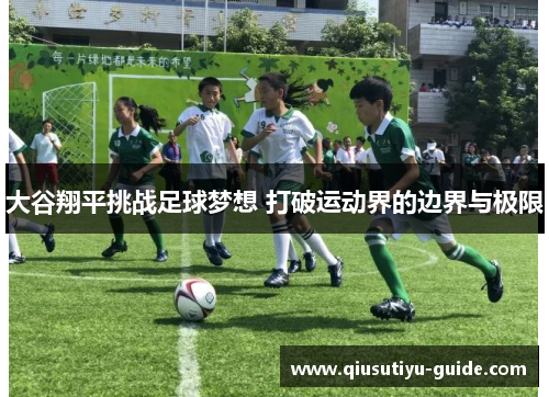 大谷翔平挑战足球梦想 打破运动界的边界与极限
