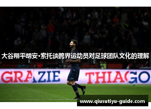 大谷翔平胡安·索托谈跨界运动员对足球团队文化的理解