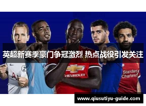 英超新赛季豪门争冠激烈 热点战役引发关注