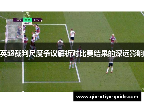 英超裁判尺度争议解析对比赛结果的深远影响