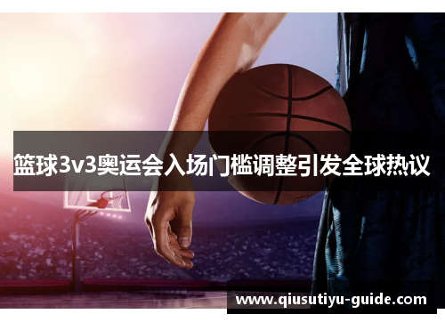 篮球3v3奥运会入场门槛调整引发全球热议